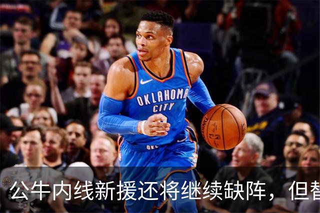 公牛内线新援还将继续缺阵，但替补中锋将会在揭幕战中完成出场？